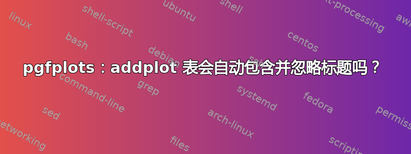 pgfplots：addplot 表会自动包含并忽略标题吗？