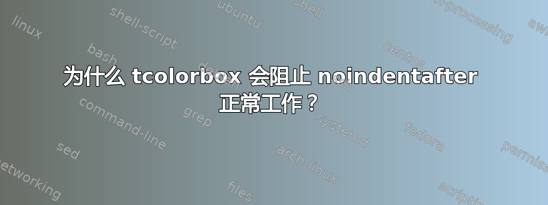 为什么 tcolorbox 会阻止 noindentafter 正常工作？