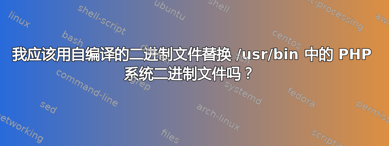 我应该用自编译的二进制文件替换 /usr/bin 中的 PHP 系统二进制文件吗？ 