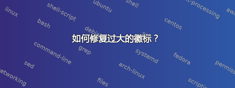 如何修复过大的徽标？