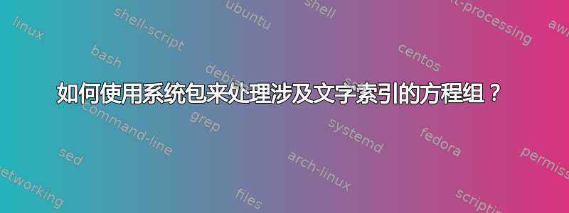 如何使用系统包来处理涉及文字索引的方程组？