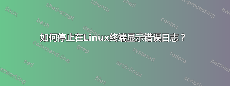 如何停止在Linux终端显示错误日志？