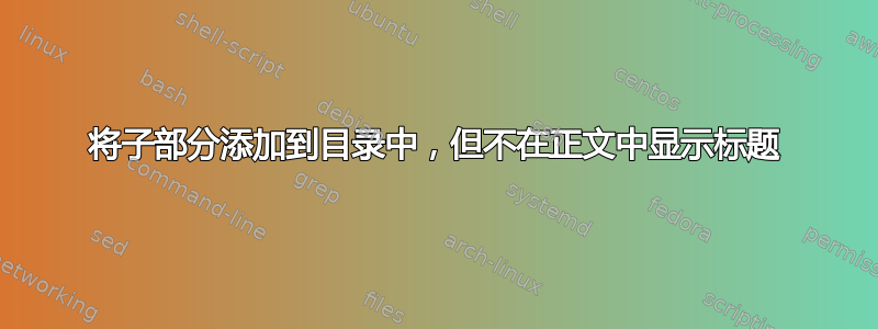 将子部分添加到目录中，但不在正文中显示标题