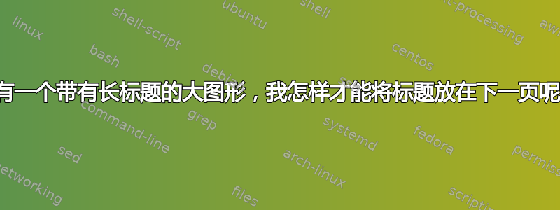 我有一个带有长标题的大图形，我怎样才能将标题放在下一页呢？