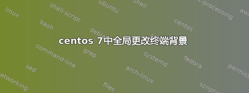 centos 7中全局更改终端背景