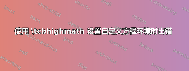 使用 \tcbhighmath 设置自定义方程环境时出错