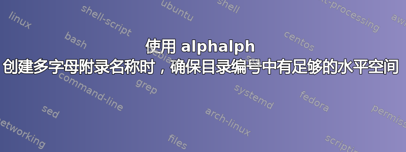 使用 alphalph 创建多字母附录名称时，确保目录编号中有足够的水平空间 