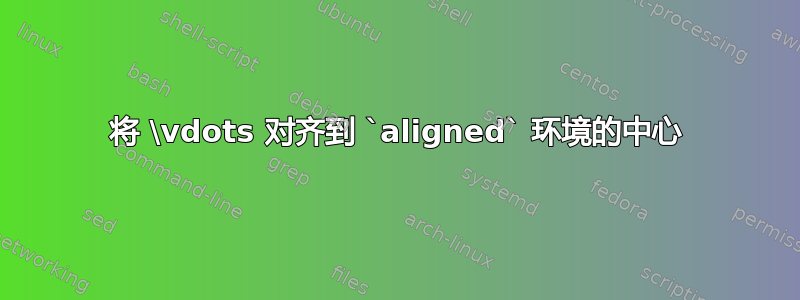 将 \vdots 对齐到 `aligned` 环境的中心