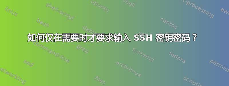 如何仅在需要时才要求输入 SSH 密钥密码？