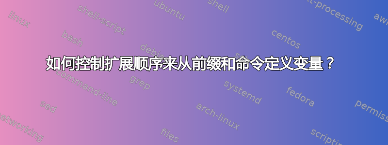 如何控制扩展顺序来从前缀和命令定义变量？