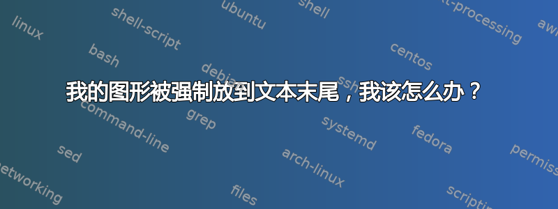 我的图形被强制放到文本末尾，我该怎么办？