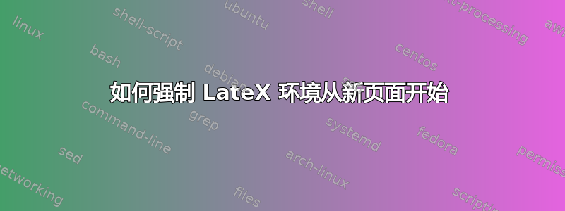 如何强制 LateX 环境从新页面开始