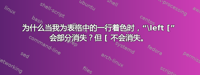 为什么当我为表格中的一行着色时，“\left [” 会部分消失？但 [ 不会消失。