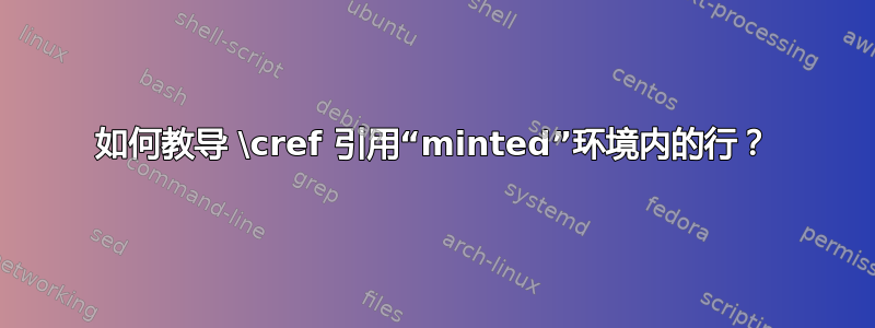 如何教导 \cref 引用“minted”环境内的行？