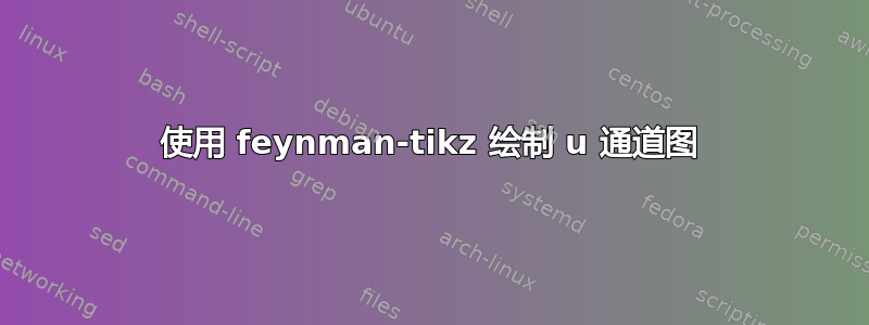 使用 feynman-tikz 绘制 u 通道图