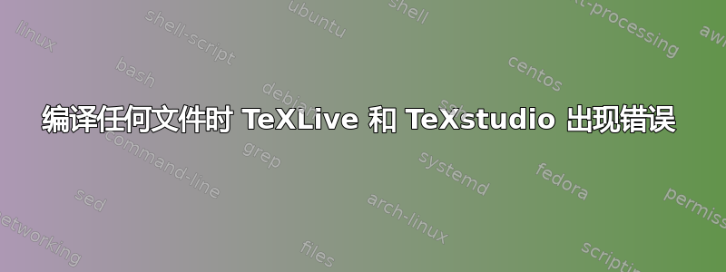 编译任何文件时 TeXLive 和 TeXstudio 出现错误