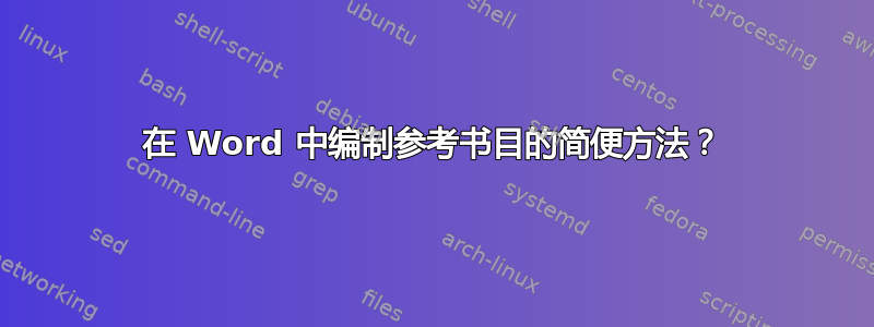 在 Word 中编制参考书目的简便方法？