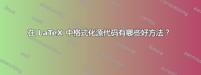 在 LaTeX 中格式化源代码有哪些好方法？