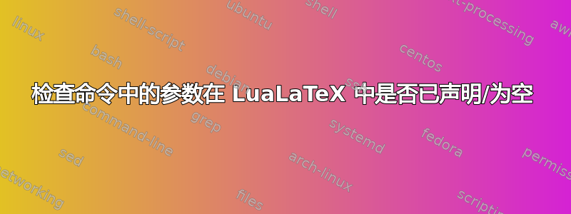 检查命令中的参数在 LuaLaTeX 中是否已声明/为空