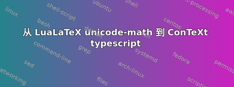 从 LuaLaTeX unicode-math 到 ConTeXt typescript