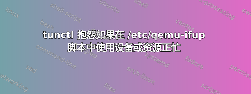 tunctl 抱怨如果在 /etc/qemu-ifup 脚本中使用设备或资源正忙