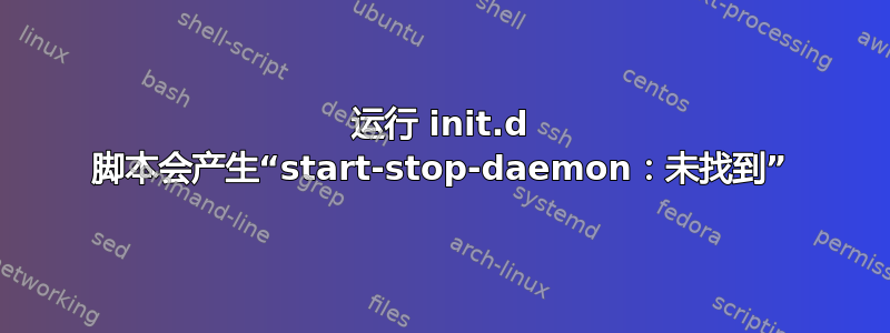 运行 init.d 脚本会产生“start-stop-daemon：未找到”