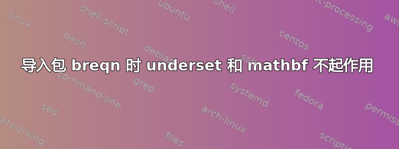 导入包 breqn 时 underset 和 mathbf 不起作用