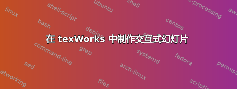 在 texWorks 中制作交互式幻灯片