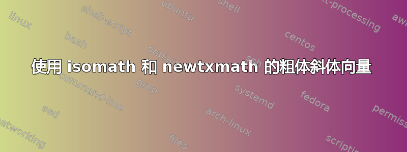 使用 isomath 和 newtxmath 的粗体斜体向量