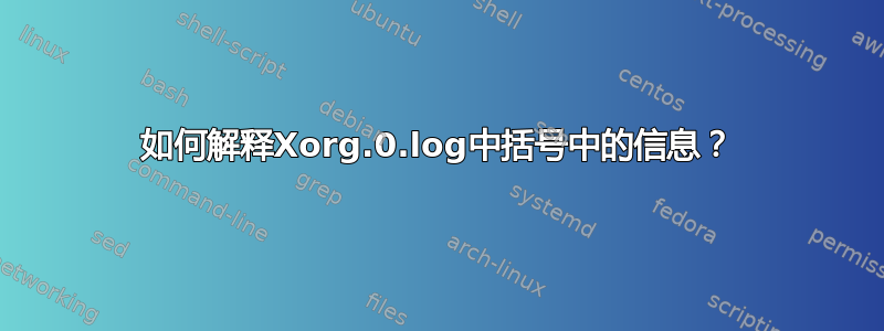 如何解释Xorg.0.log中括号中的信息？