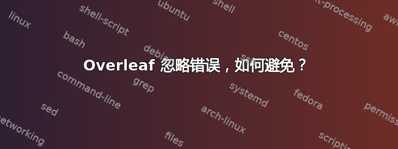 Overleaf 忽略错误，如何避免？