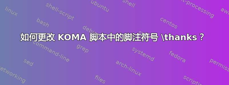 如何更改 KOMA 脚本中的脚注符号 \thanks？