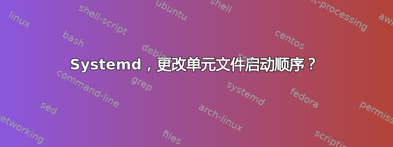 Systemd，更改单元文件启动顺序？