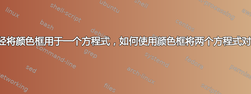 我已经将颜色框用于一个方程式，如何使用颜色框将两个方程式对齐？