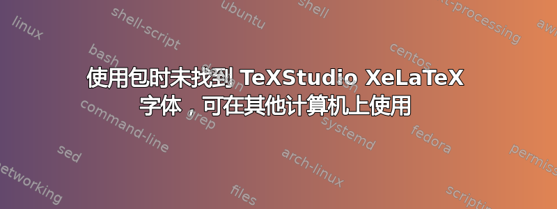 使用包时未找到 TeXStudio XeLaTeX 字体，可在其他计算机上使用