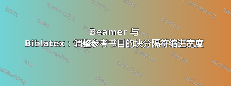 Beamer 与 Biblatex：调整参考书目的块分隔符缩进宽度