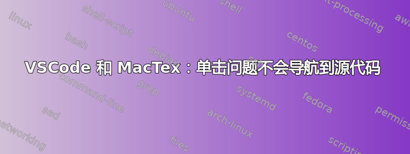 VSCode 和 MacTex：单击问题不会导航到源代码