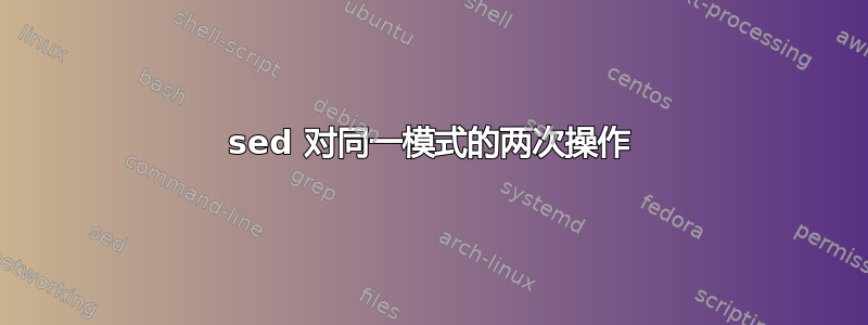 sed 对同一模式的两次操作