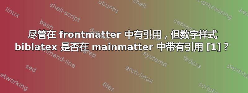 尽管在 frontmatter 中有引用，但数字样式 biblatex 是否在 mainmatter 中带有引用 [1]？