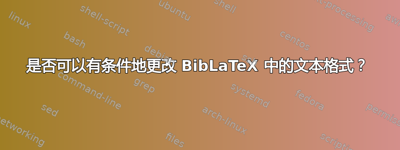 是否可以有条件地更改 BibLaTeX 中的文本格式？