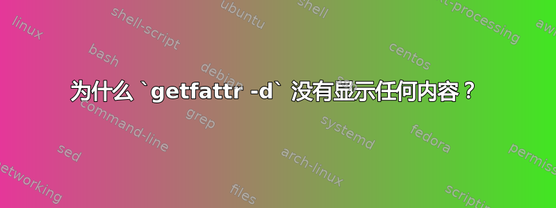 为什么 `getfattr -d` 没有显示任何内容？