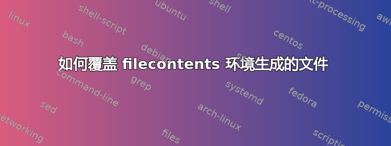 如何覆盖 filecontents 环境生成的文件