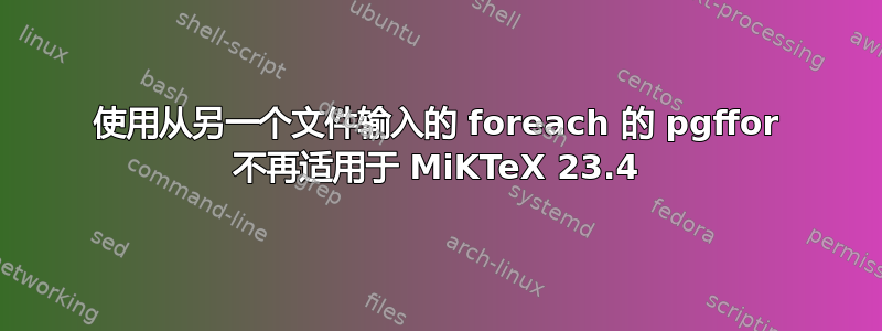 使用从另一个文件输入的 foreach 的 pgffor 不再适用于 MiKTeX 23.4