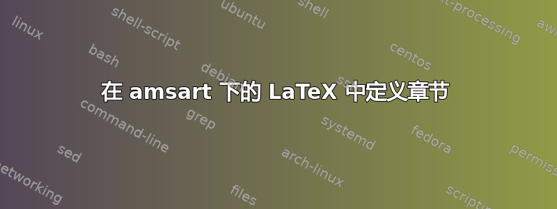 在 amsart 下的 LaTeX 中定义章节