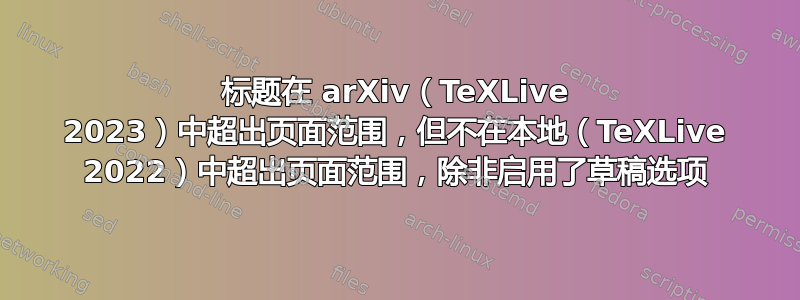 标题在 arXiv（TeXLive 2023）中超出页面范围，但不在本地（TeXLive 2022）中超出页面范围，除非启用了草稿选项