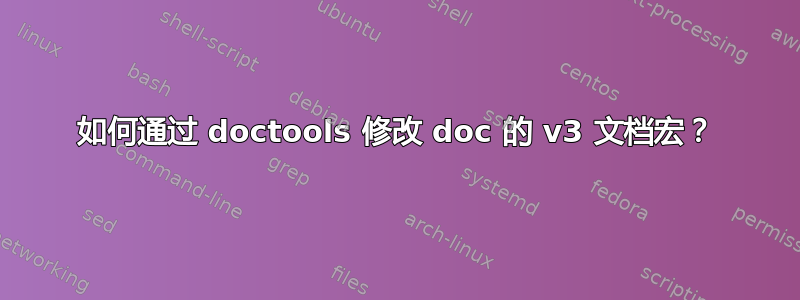 如何通过 doctools 修改 doc 的 v3 文档宏？