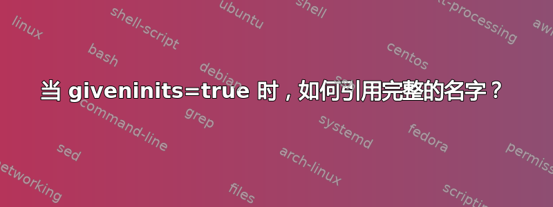 当 giveninits=true 时，如何引用完整的名字？