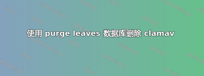 使用 purge leaves 数据库删除 clamav