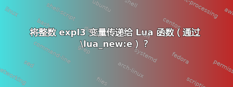 将整数 expl3 变量传递给 Lua 函数（通过 \lua_new:e）？