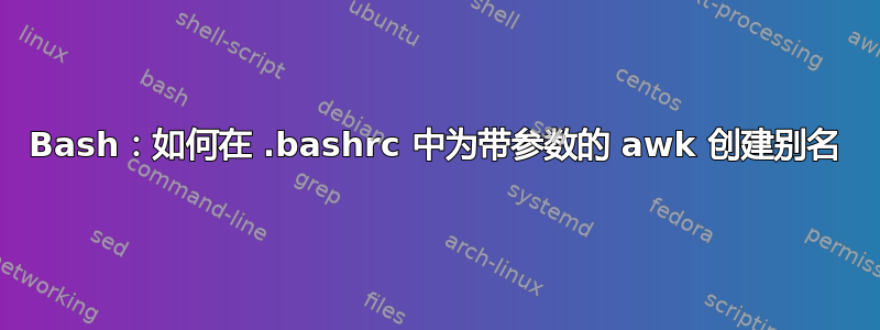 Bash：如何在 .bashrc 中为带参数的 awk 创建别名